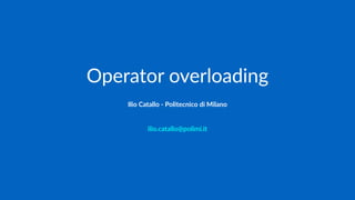 Operator overloading
Ilio Catallo - info@iliocatallo.it
 