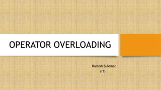 OPERATOR OVERLOADING
Ramish Suleman
(IT)
 