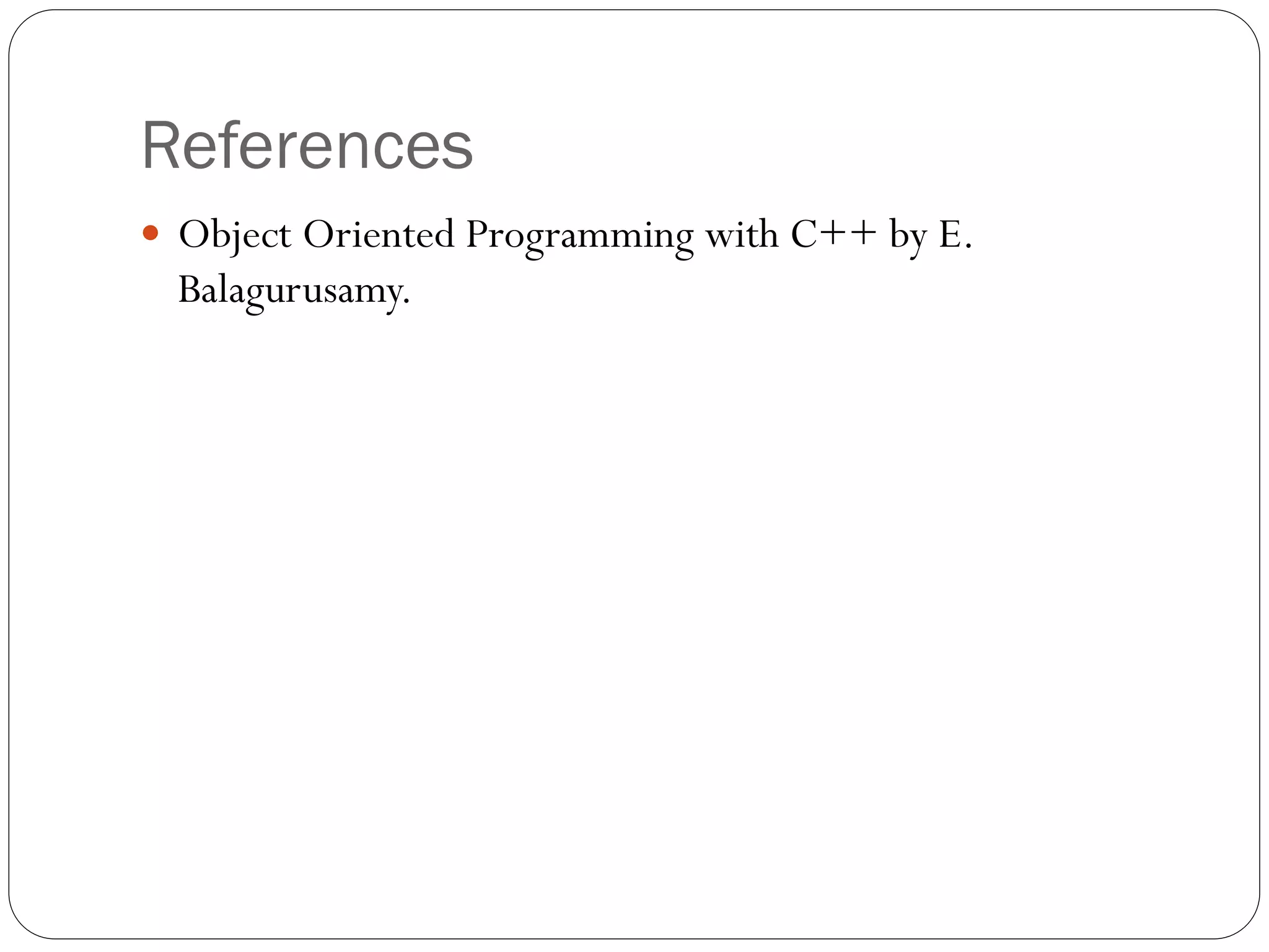 References
 Object Oriented Programming with C++ by E.
Balagurusamy.
 