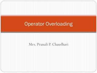 Mrs. Pranali P. Chaudhari
Operator Overloading
 