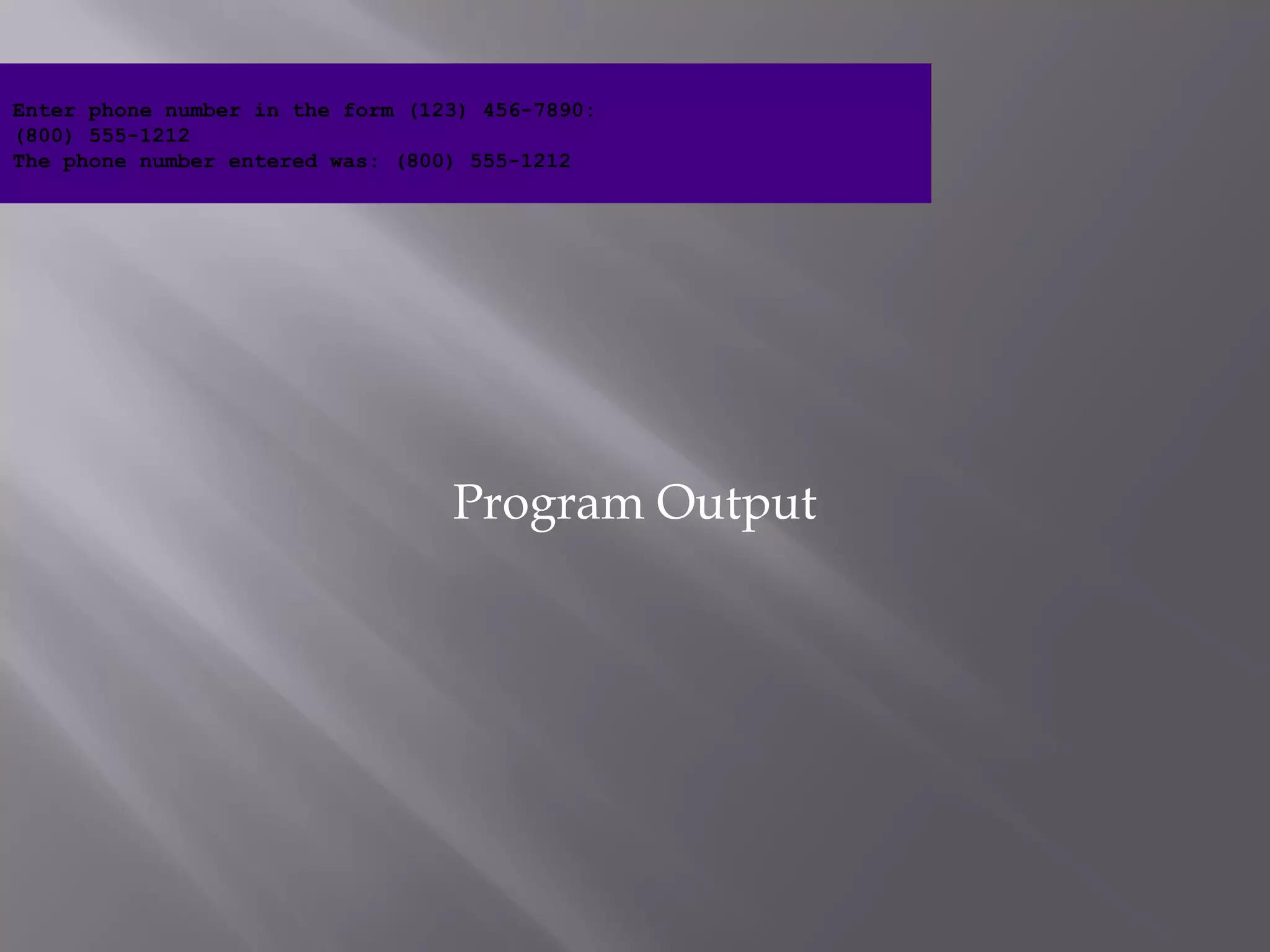 Program Output
Enter phone number in the form (123) 456-7890:
(800) 555-1212
The phone number entered was: (800) 555-1212
 