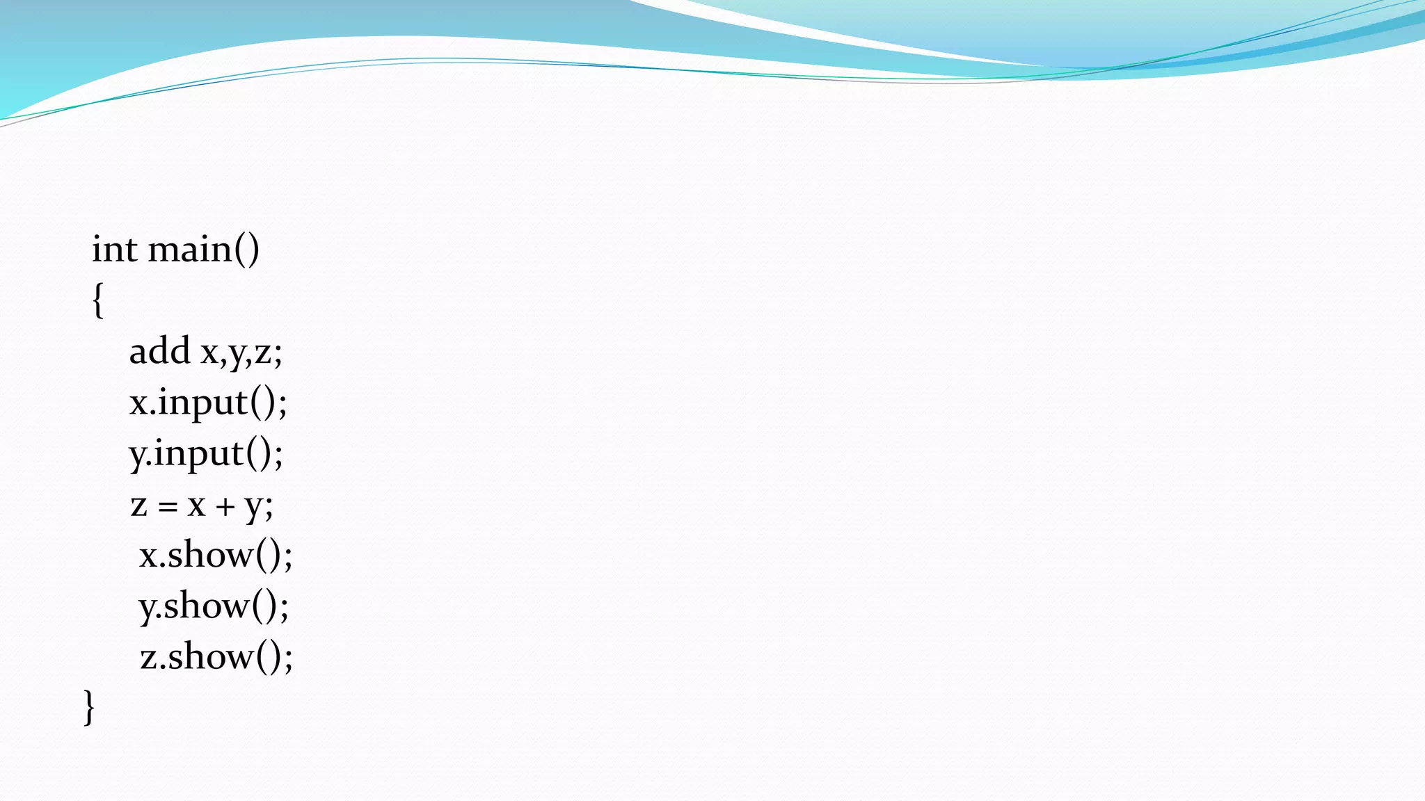 int main()
{
add x,y,z;
x.input();
y.input();
z = x + y;
x.show();
y.show();
z.show();
}
 
