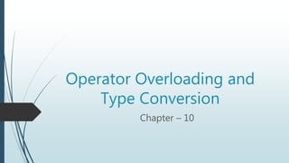Operator Overloading and
Type Conversion
Chapter – 10
 