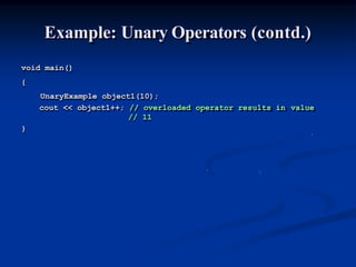 Example: Unary Operators (contd.)
void main()
{
UnaryExample object1(10);
cout << object1++; // overloaded operator results in value
// 11
}
 
