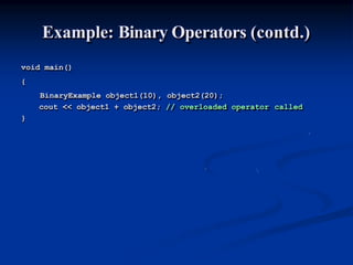 Example: Binary Operators (contd.)
void main()
{
BinaryExample object1(10), object2(20);
cout << object1 + object2; // overloaded operator called
}
 
