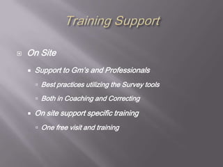 Training SupportOn SiteSupport to Gm’s and ProfessionalsBest practices utilizing the Survey toolsBoth in Coaching and CorrectingOn site support specific training One free visit and training