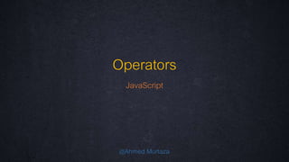 Operators 
JavaScript 
@Ahmed Murtaza 
 