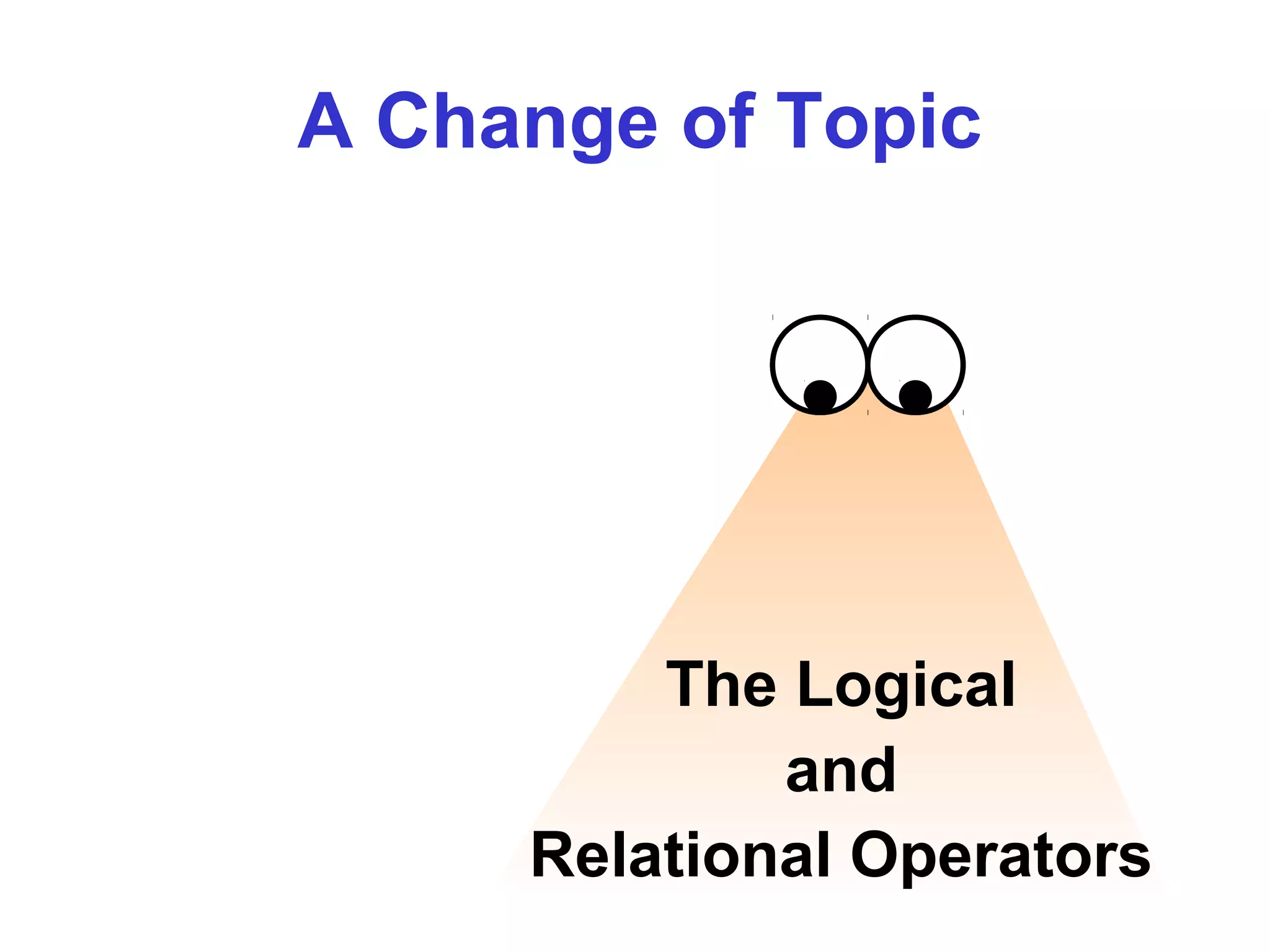 Casting
A Change of Topic
The Logical
and
Relational Operators
 