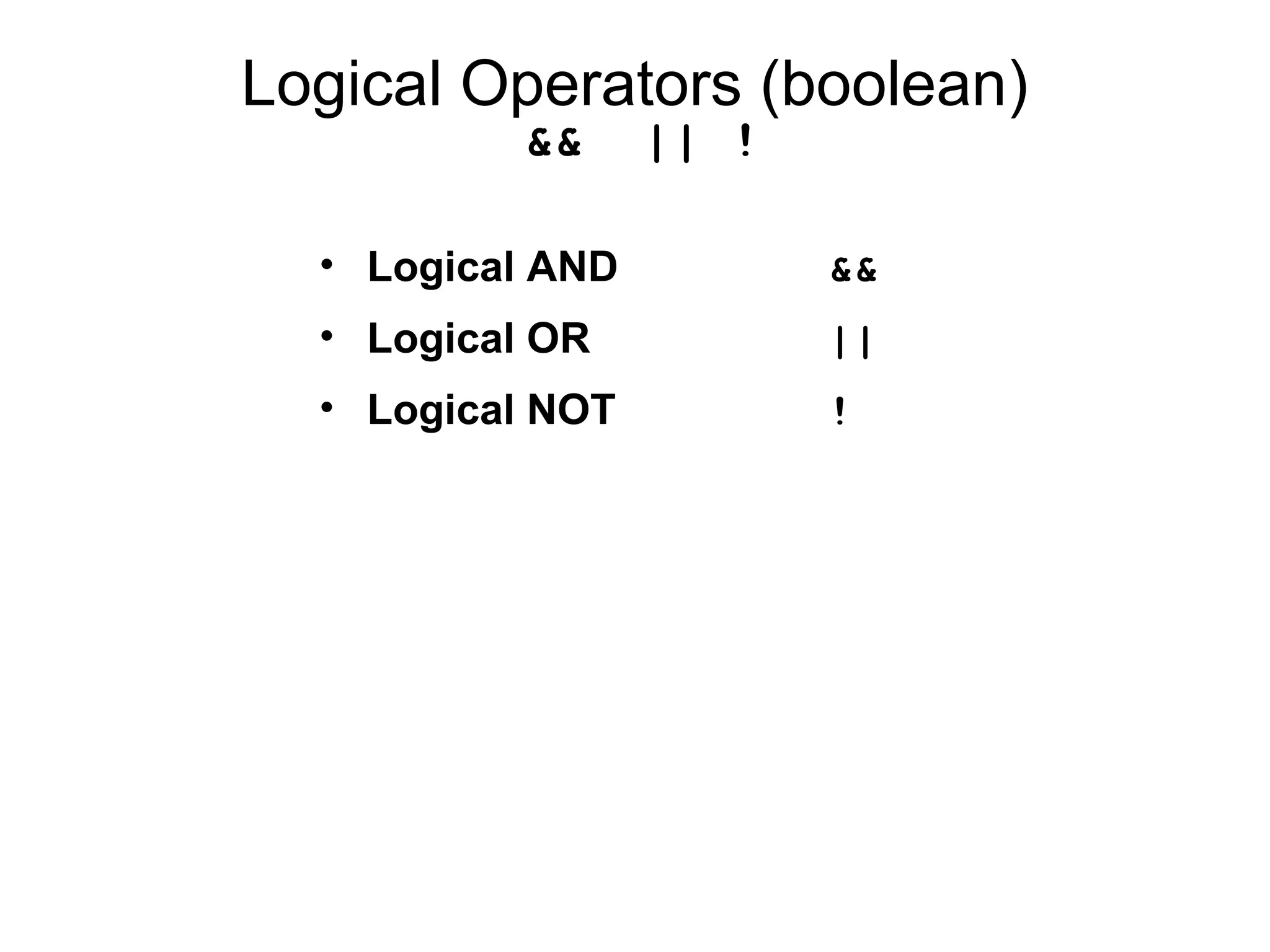 Logical Operators (boolean)
&& || !
• Logical AND &&
• Logical OR ||
• Logical NOT !
 