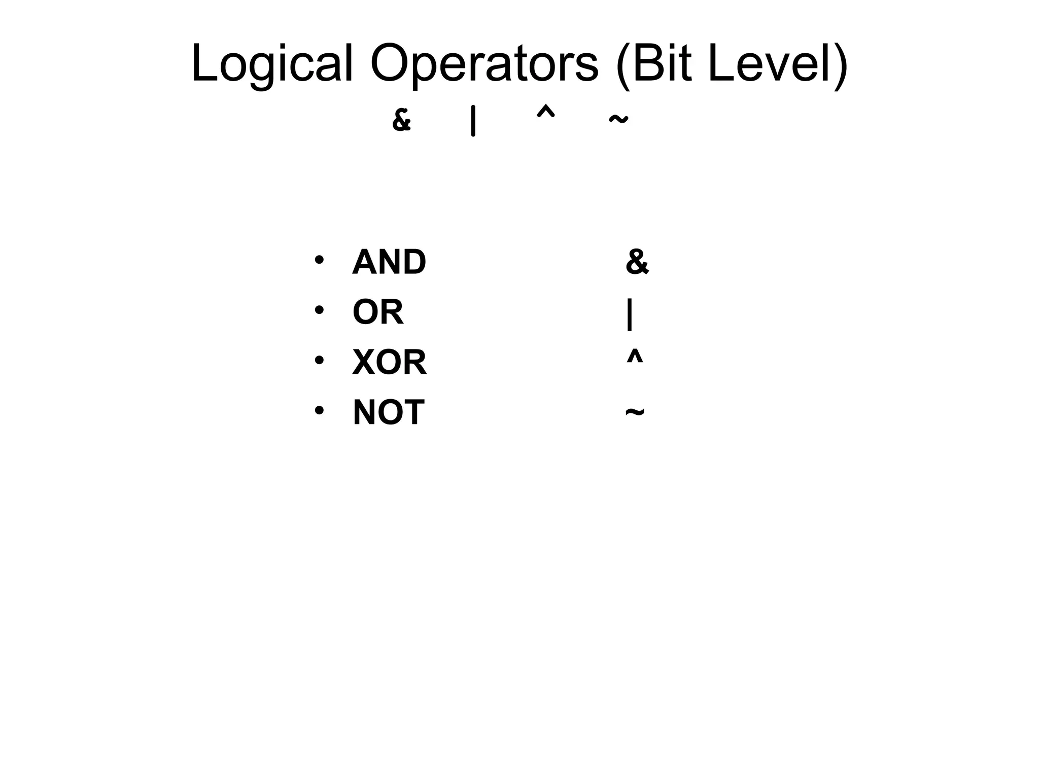 Logical Operators (Bit Level)
& | ^ ~
• AND &
• OR |
• XOR ^
• NOT ~
 