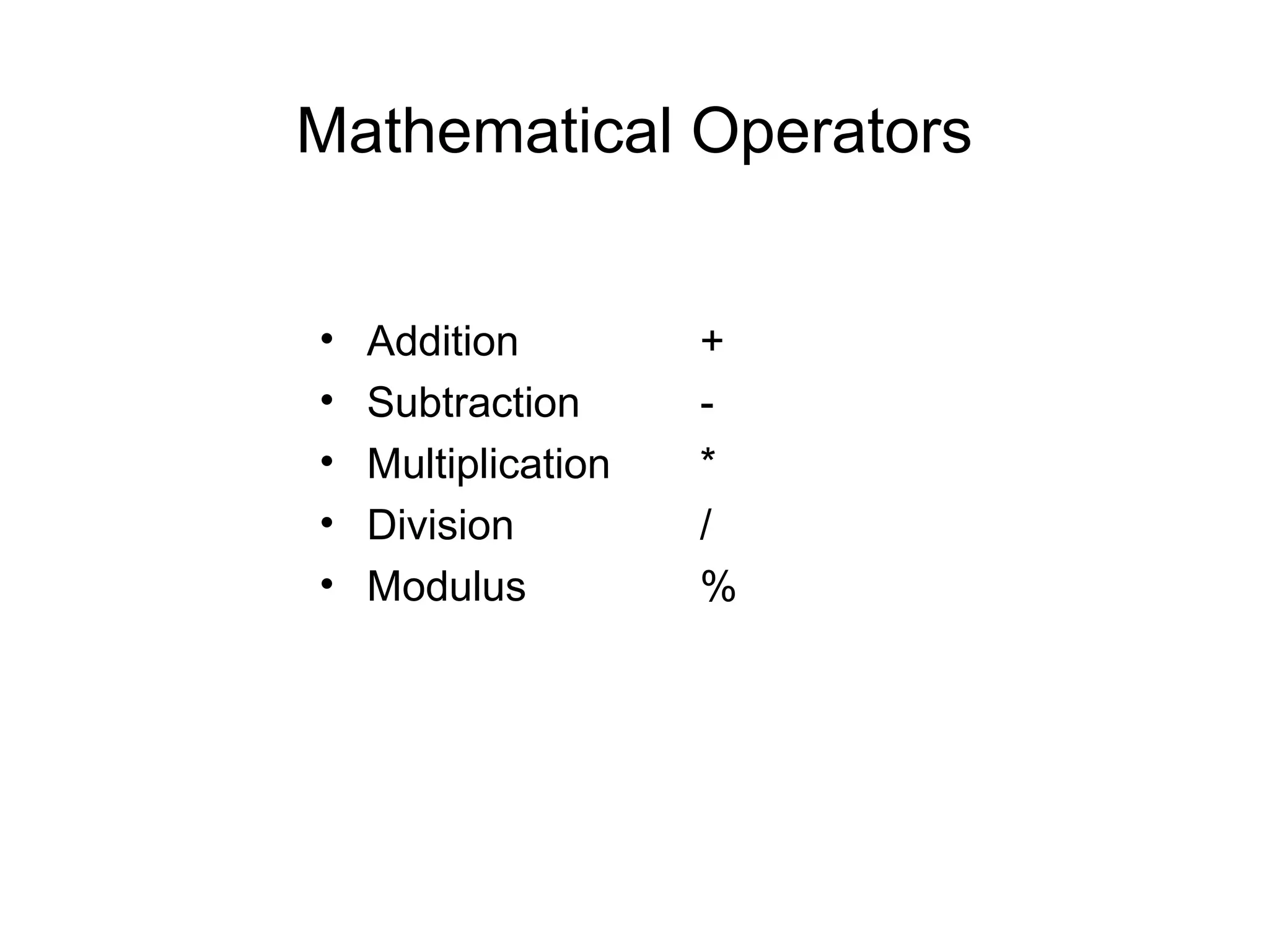 Mathematical Operators
• Addition +
• Subtraction -
• Multiplication *
• Division /
• Modulus %
 
