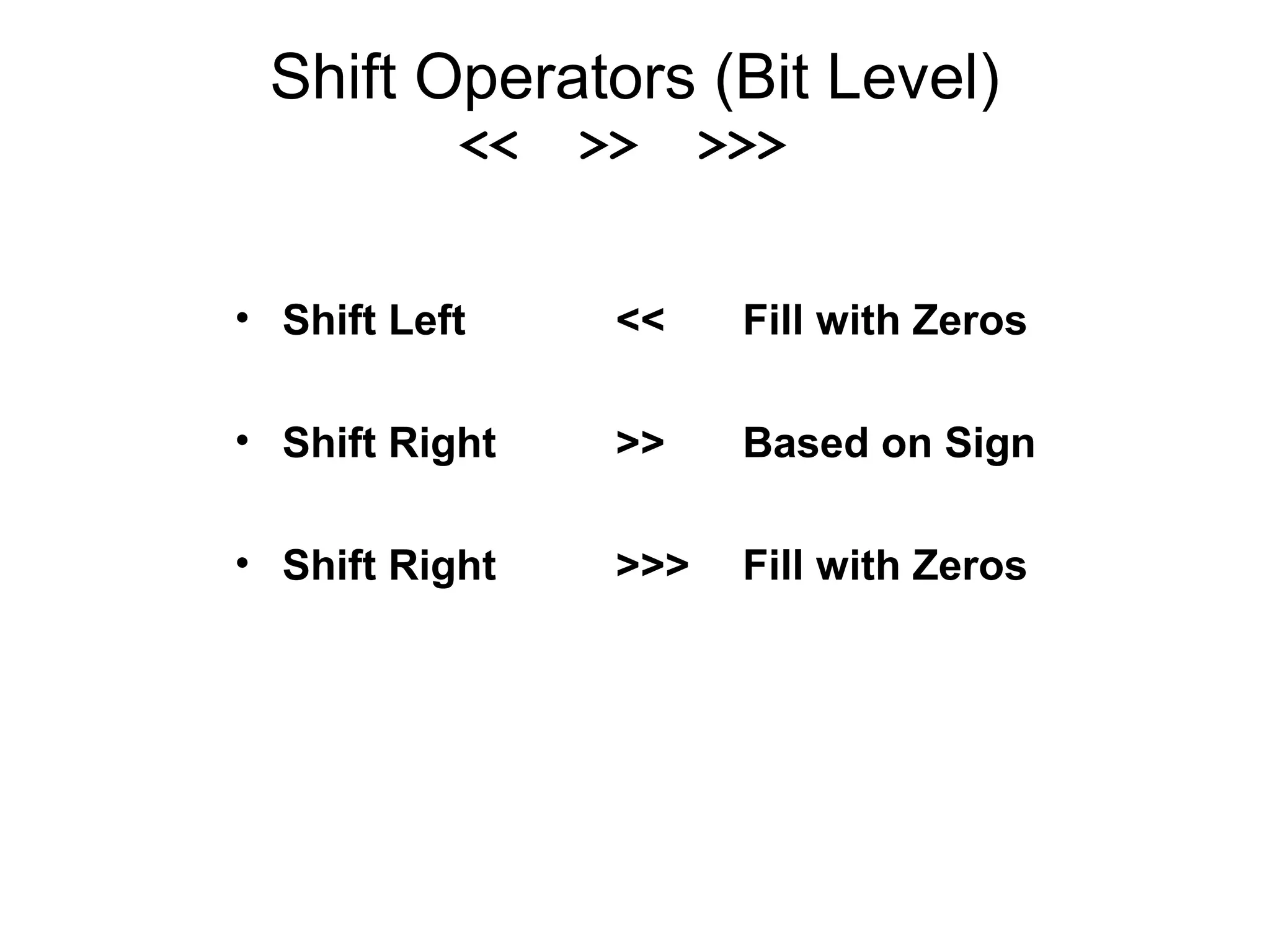 Shift Operators (Bit Level)
<< >> >>>
• Shift Left << Fill with Zeros
• Shift Right >> Based on Sign
• Shift Right >>> Fill with Zeros
 