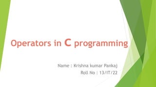 Operators in c programming
Name : Krishna kumar Pankaj
Roll No : 13/IT/22
 