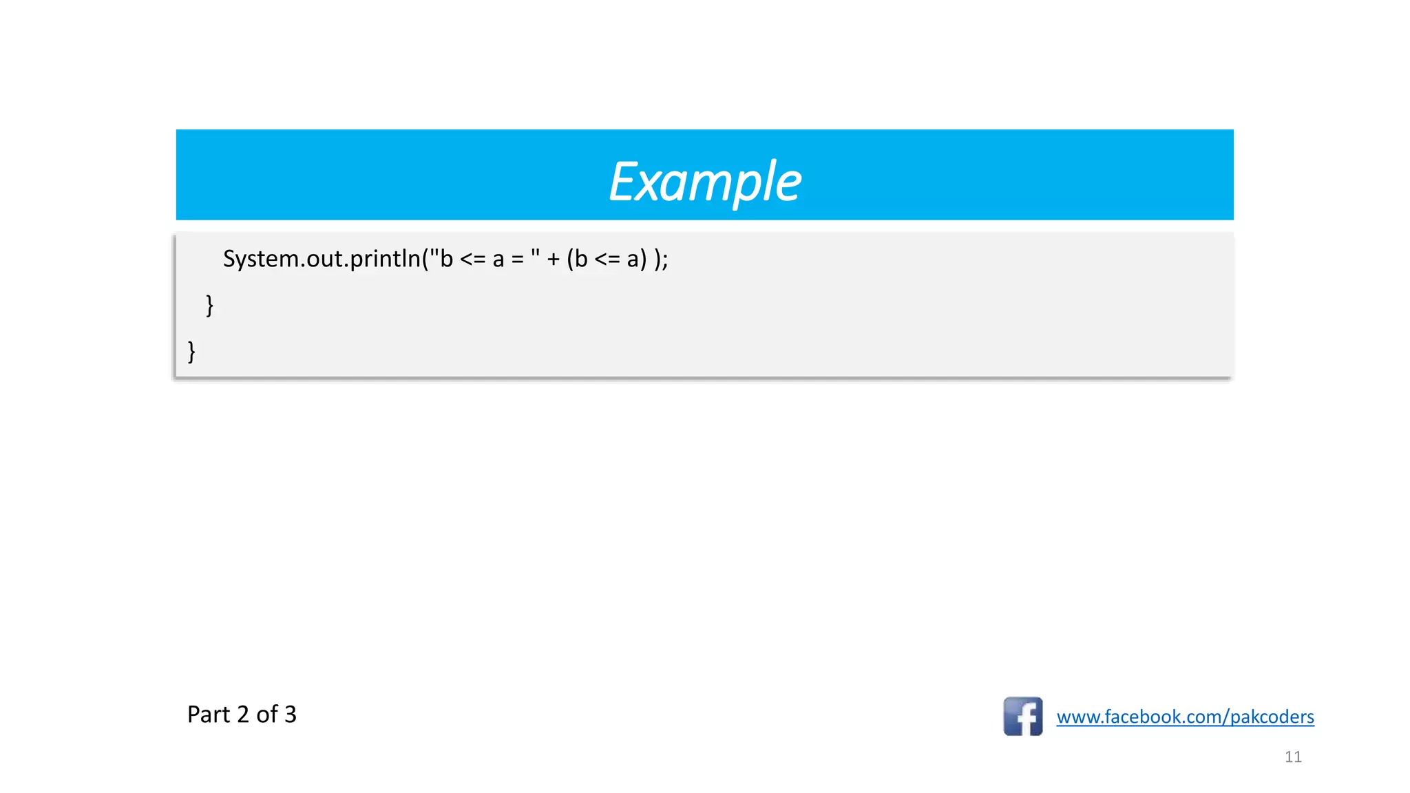 Example
www.facebook.com/pakcoders
11
System.out.println("b <= a = " + (b <= a) );
}
}
Part 2 of 3
 