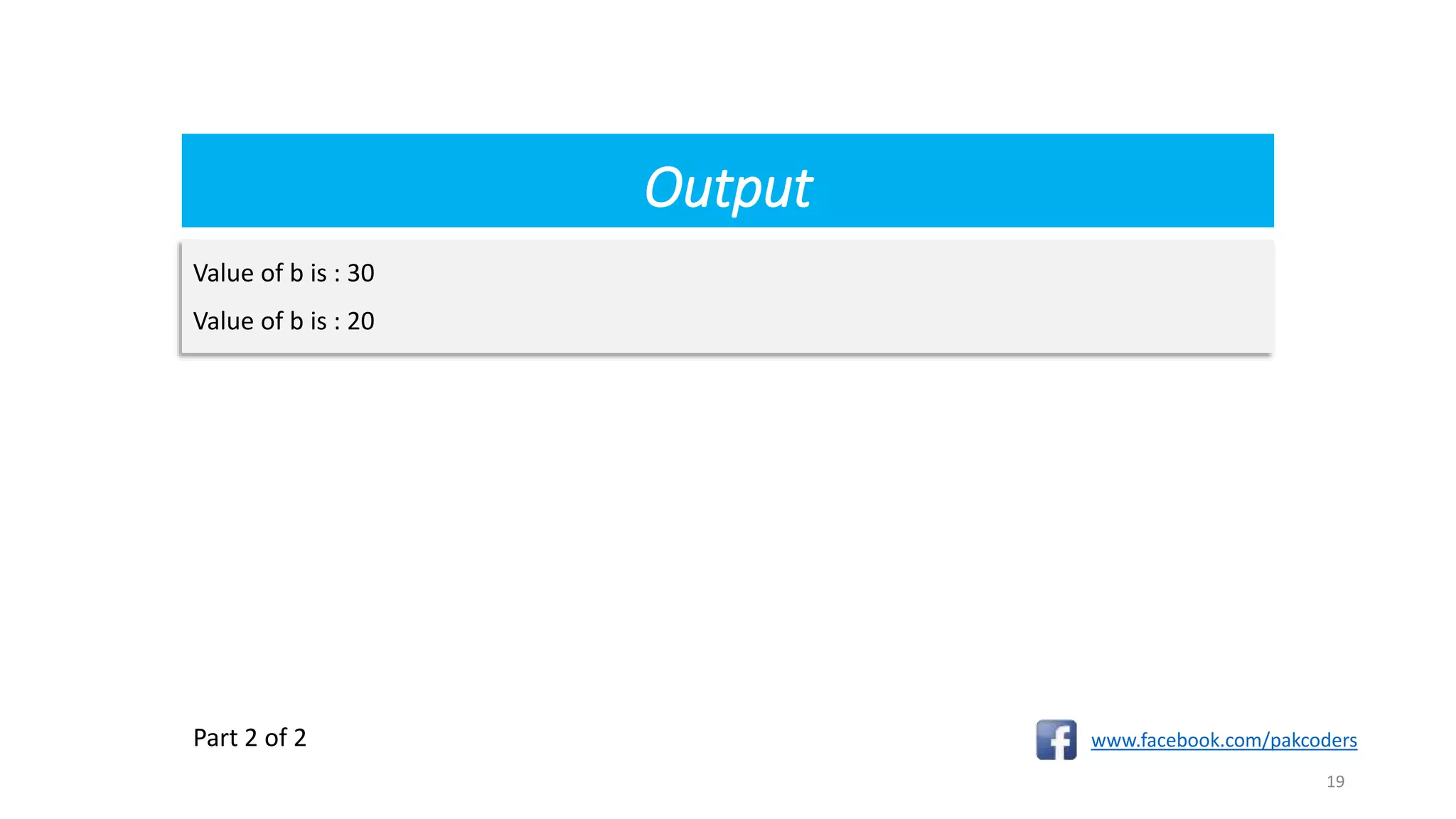 Output
www.facebook.com/pakcoders
19
Value of b is : 30
Value of b is : 20
Part 2 of 2
 