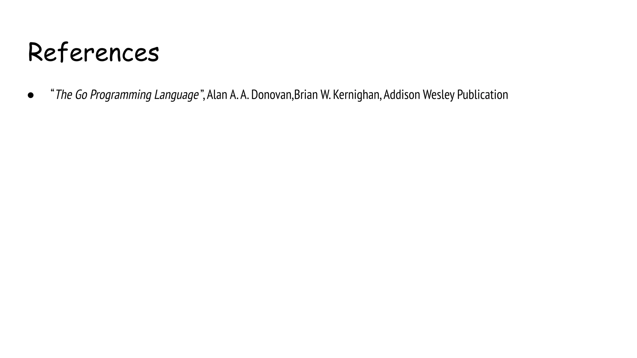 References
● “The Go Programming Language ”,Alan A.A.Donovan,Brian W.Kernighan,Addison Wesley Publication
 