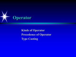 Operator
Kinds of Operator
Precedence of Operator
Type Casting
 