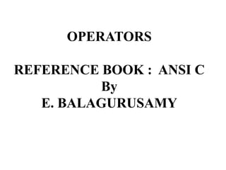 OPERATORS
REFERENCE BOOK : ANSI C
By
E. BALAGURUSAMY
 