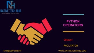 PYTHON
OPERATORS
VENKAT
FACILITATOR
NTH@COPYRIGHT WWW.NATIVETECHHUB.COM
 