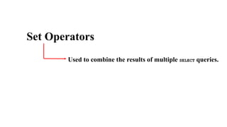 Set Operators
Used to combine the results of multiple SELECT queries.
 