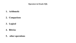 Operators in Oracle SQL
1. Arithmetic
2. Comparison
3. Logical
4. Bitwise
5. other operations
 