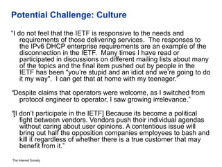 Potential Challenge: Culture 
“I do not feel that the IETF is responsive to the needs and 
requirements of those deliverin...