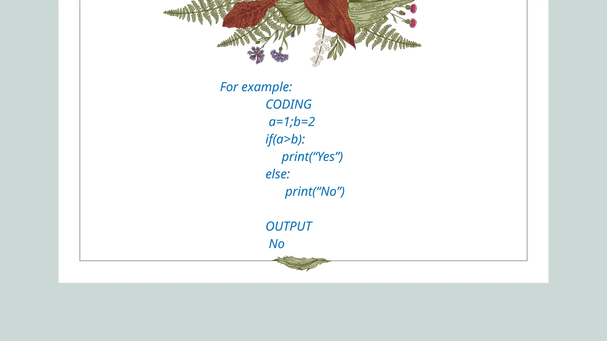 For example:
CODING
a=1;b=2
if(a>b):
print(“Yes”)
else:
print(“No”)
OUTPUT
No
 