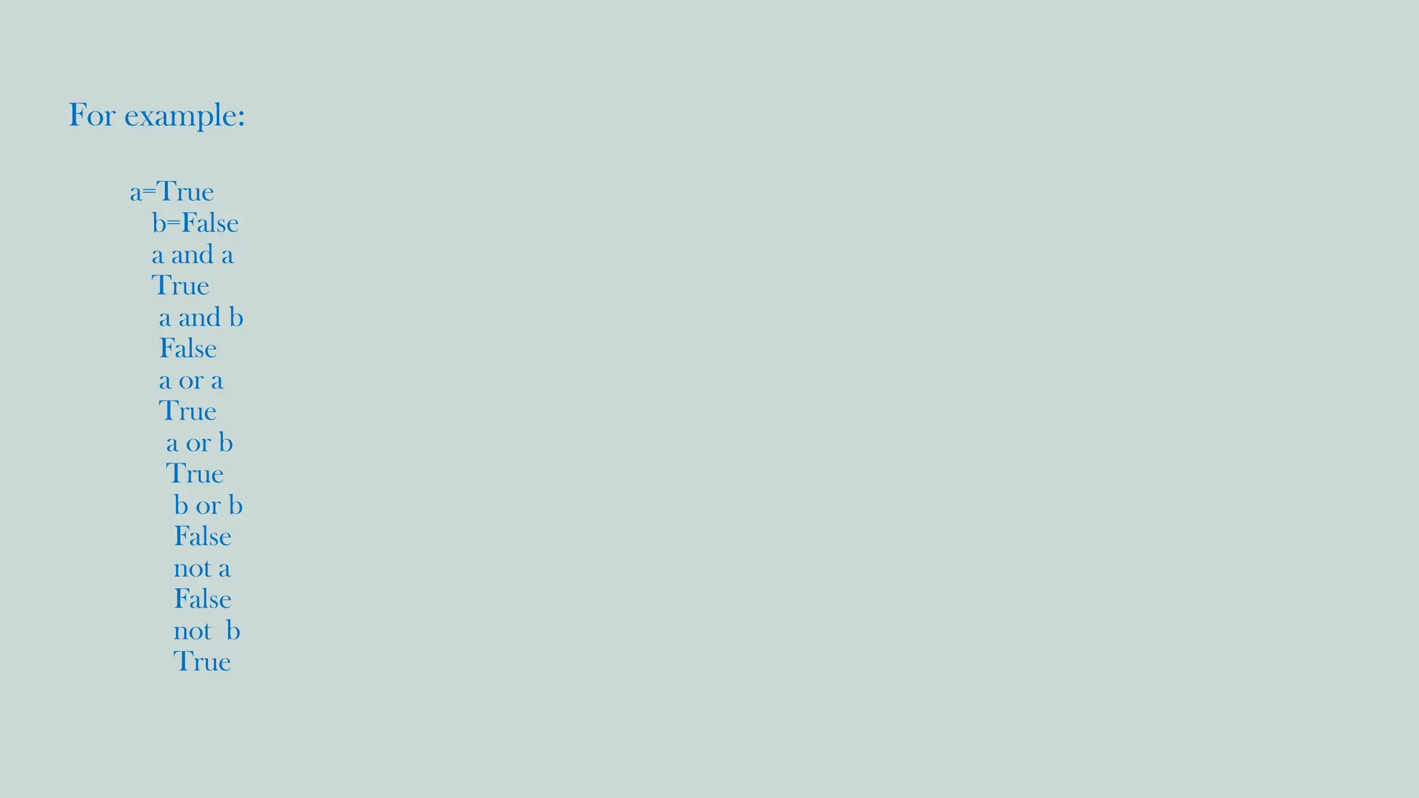 For example:
a=True
b=False
a and a
True
a and b
False
a or a
True
a or b
True
b or b
False
not a
False
not b
True
 