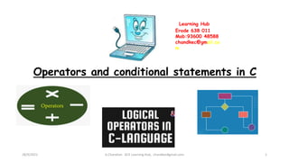 Operators and conditional statements in C
28/9/2021 A.Chandran ACE Learning Hub, chandkec#gmail.com 1
Learning Hub
Erode 638 011
Mob:93600 48588
chandkec@gmail.co
m
 