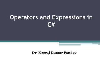 Operators and Expressions in
C#
Dr. Neeraj Kumar Pandey
 