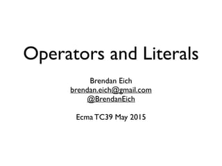 Operators and Literals
Brendan Eich
brendan.eich@gmail.com
@BrendanEich
Ecma TC39 May 2015
 
