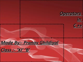 OperatorsOperators
inin
C ++C ++
Made By:- Pranav GhildiyalMade By:- Pranav Ghildiyal
Class :- ‘XI’ ‘B’Class :- ‘XI’ ‘B’
 