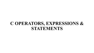C OPERATORS, EXPRESSIONS &
STATEMENTS
 