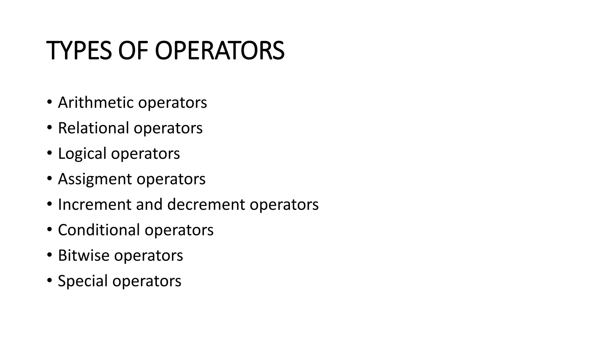 TYPES OF OPERATORS • Arithmetic operators • Relational operators • Logical operators • Assigment operators • Increment and decrement operators • Conditional operators • Bitwise operators • Special operators 