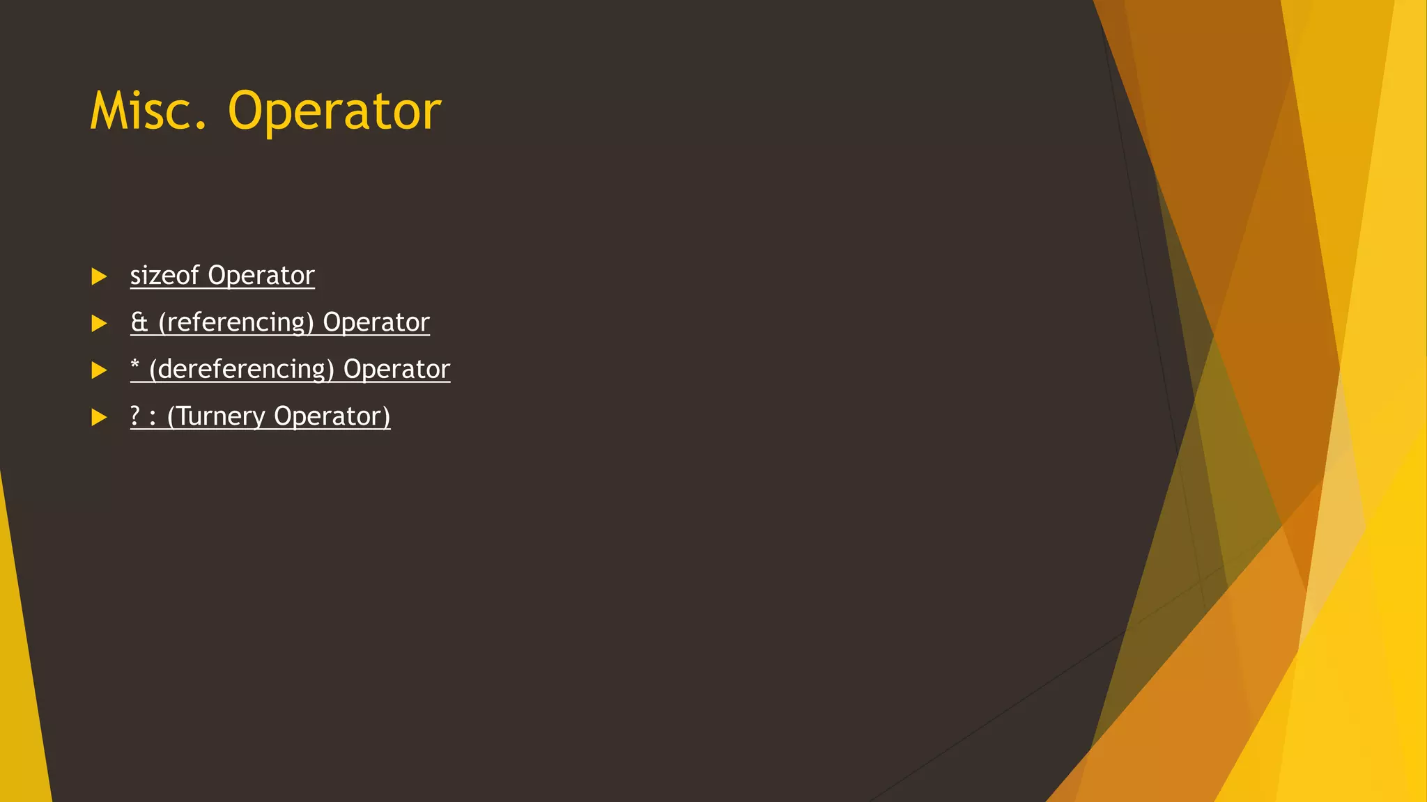 Misc. Operator
 sizeof Operator
 & (referencing) Operator
 * (dereferencing) Operator
 ? : (Turnery Operator)
 