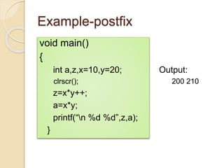Example-postfix
void main()
{
int a,z,x=10,y=20; Output:
clrscr(); 200 210
z=x*y++;
a=x*y;
printf(“n %d %d”,z,a);
}
 