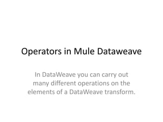Operators in Mule Dataweave
In DataWeave you can carry out
many different operations on the
elements of a DataWeave transform.
 
