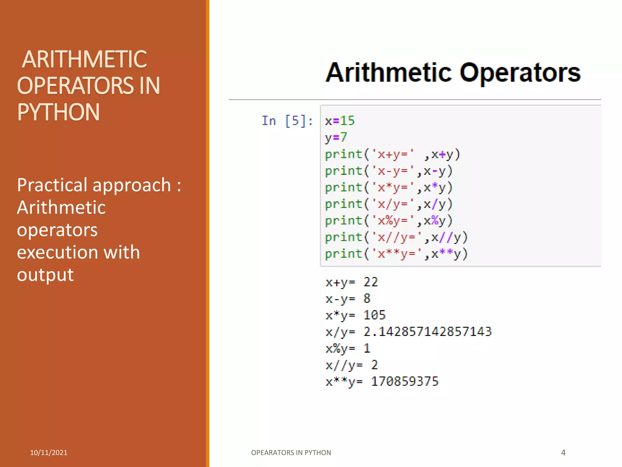 ARITHMETIC
OPERATORS IN
PYTHON
Practical approach :
Arithmetic
operators
execution with
output
10/11/2021 OPEARATORS IN PYTHON 4
 