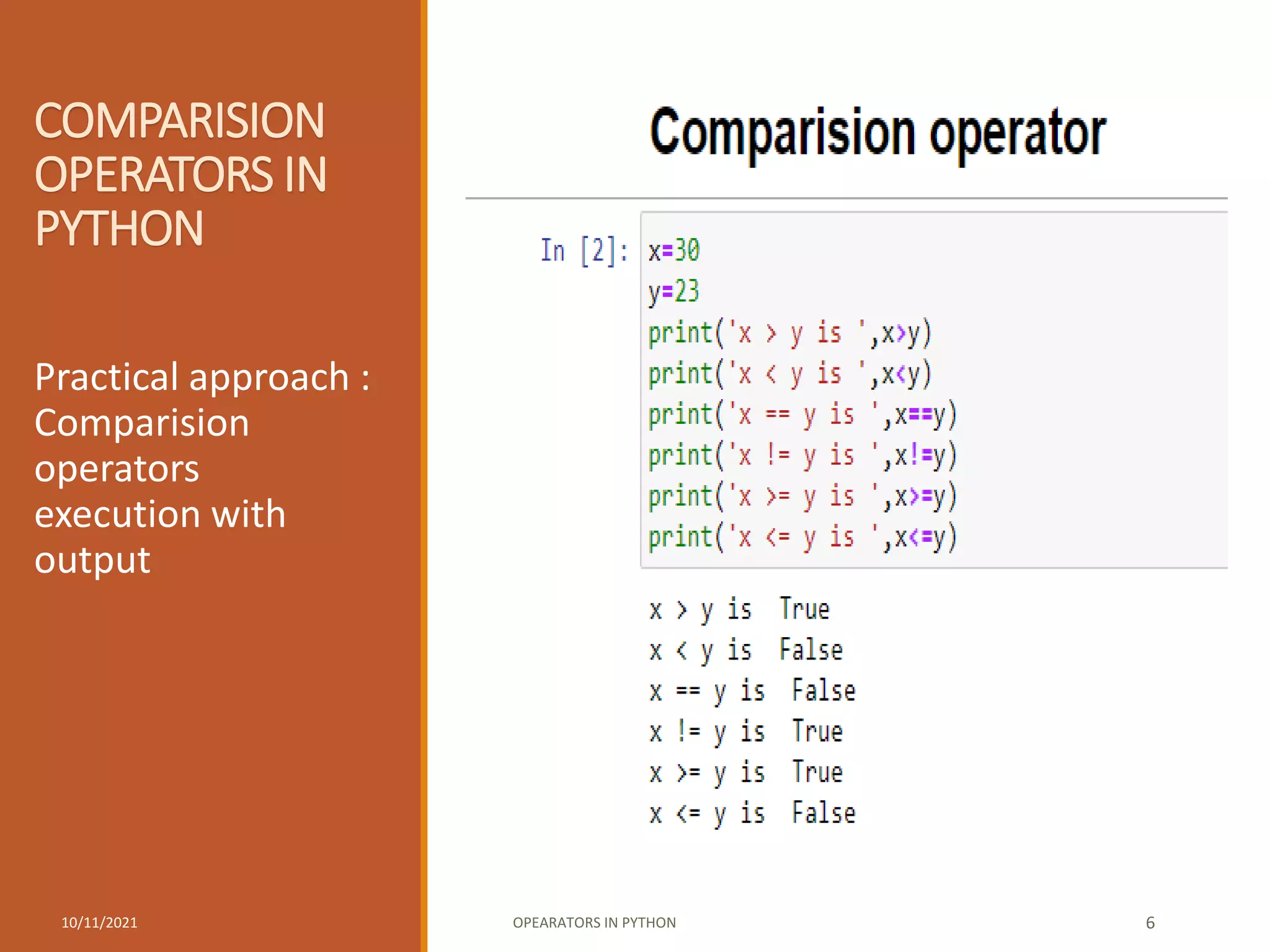 COMPARISION
OPERATORS IN
PYTHON
Practical approach :
Comparision
operators
execution with
output
10/11/2021 OPEARATORS IN PYTHON 6
 