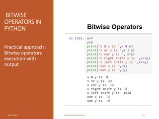 BITWISE
OPERATORS IN
PYTHON
Practical approach :
Bitwise operators
execution with
output
10/11/2021 OPEARATORS IN PYTHON 12
 