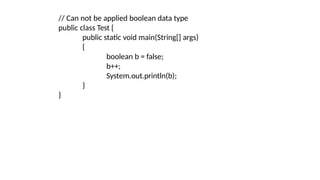 // Can not be applied boolean data type
public class Test {
public static void main(String[] args)
{
boolean b = false;
b++;
System.out.println(b);
}
}
 