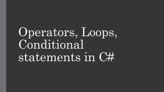 Operators, Loops,
Conditional
statements in C#
 