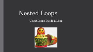 Nested Loops
Using Loops Inside a Loop
 