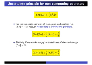 Uncertainty principle for non-commuting operators
(∆A)(∆B) ≥
i
2
[ˆA, ˆB]
For the conjugate operators of momentum and position (i.e.
[ˆp, ˆx] = −i , recover Heisenberg’s uncertainty principle,
(∆p)(∆x) ≥
i
2
[ˆp, x] =
2
Similarly, if we use the conjugate coordinates of time and energy,
[ˆE, t] = i ,
(∆t)(∆E) ≥
i
2
[t, ˆE] =
2
 