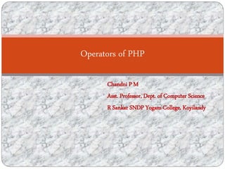 Chandni P M
Asst. Professor, Dept. of Computer Science
R Sankar SNDP Yogam College, Koyilandy
Operators of PHP
 