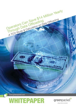 www.greenpacket.com
WHITEPAPER
Operators Can Save $14 Million Yearly
Through Data Offloading
A TCO Study & Calculation on Data Offloading
 