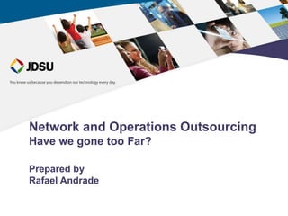 Network and Operations Outsourcing
Have we gone too Far?

Prepared by
Rafael Andrade
 
