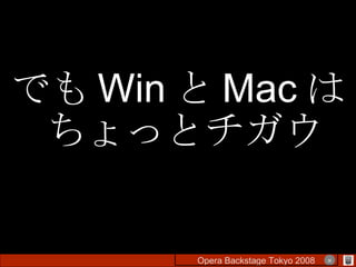 でも Win と Mac はちょっとチガウ Opera Backstage Tokyo 2008 　　　　 × 