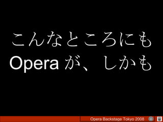 こんなところにも Opera が、しかも Opera Backstage Tokyo 2008 　　　　 × 