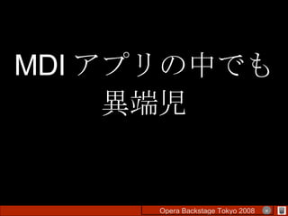 MDI アプリの中でも 異端児 Opera Backstage Tokyo 2008 　　　　 × 